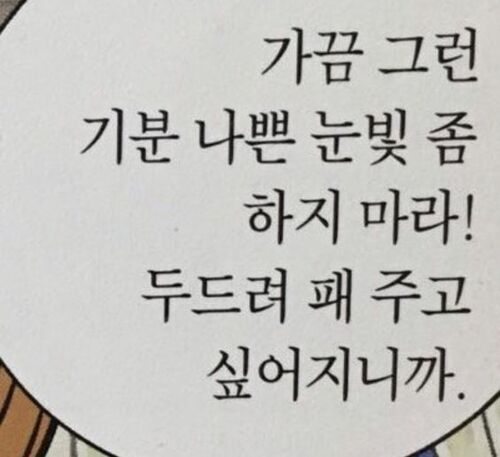 기분나쁜 눈빛 드드려 패주고 싶어지니까 가끔 그만 하지마