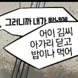 그만 닥쳐 거기까지 김씨 아가리 닫고 밥이나 먹어 그러니까 내가 왕년에
